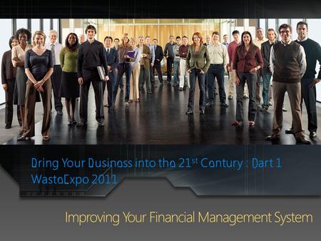 Bring Your Business into the 21 st Century : Part 1 WasteExpo 2011 Improving Your Financial Management System.