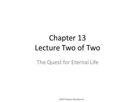 Chapter 13 Lecture Two of Two The Quest for Eternal Life ©2012 Pearson Education Inc.