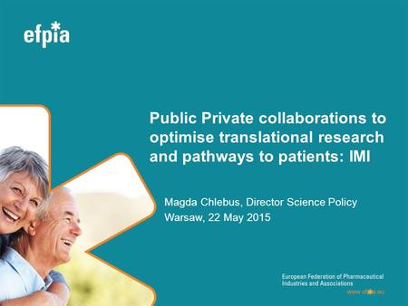 Public Private collaborations to optimise translational research and pathways to patients: IMI Magda Chlebus, Director Science Policy Warsaw, 22 May 2015.