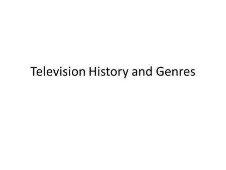 Television History and Genres. Nature of television research Primary material is almost totally lacking from the first decades of television Most of the.