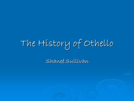 The History of Othello Shaneé Sullivan. In Breif  A.K.A. The Tragedy of Othello, The Moor of Venice  Based on a Italian short story: Un Captiano Moro.