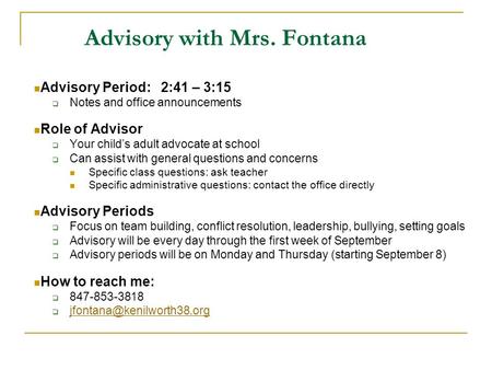 Advisory with Mrs. Fontana Advisory Period: 2:41 – 3:15  Notes and office announcements Role of Advisor  Your child’s adult advocate at school  Can.