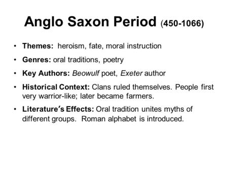 Anglo Saxon Period (450-1066) Themes: heroism, fate, moral instruction Genres: oral traditions, poetry Key Authors: Beowulf poet, Exeter author Historical.