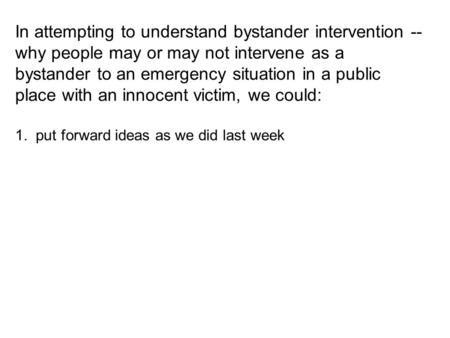 In attempting to understand bystander intervention -- why people may or may not intervene as a bystander to an emergency situation in a public place with.