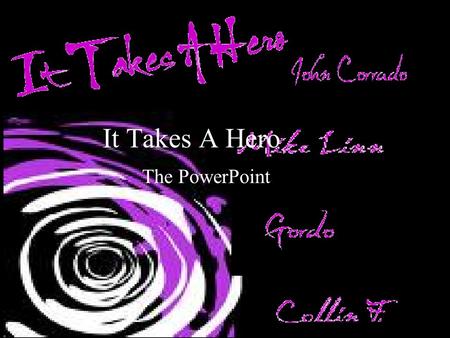 It Takes A Hero The PowerPoint. John Corrado, Mike Linn, Gordo, Collin F.