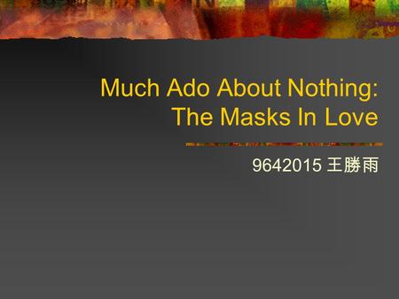 Much Ado About Nothing: The Masks In Love 9642015 王勝雨.