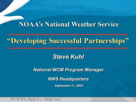 “Developing Successful Partnerships” Steve Kuhl National WCM Program Manager NWS Headquarters September 17, 2003 September 17, 2003 NOAA’s National Weather.