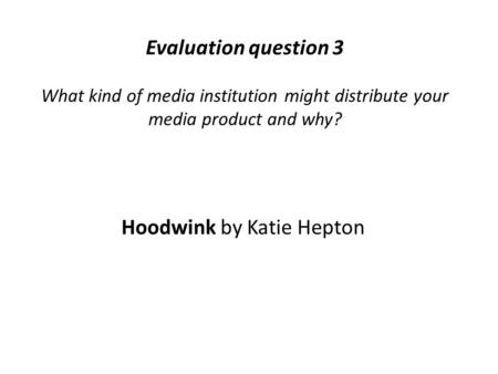 Evaluation question 3 What kind of media institution might distribute your media product and why? Hoodwink by Katie Hepton.