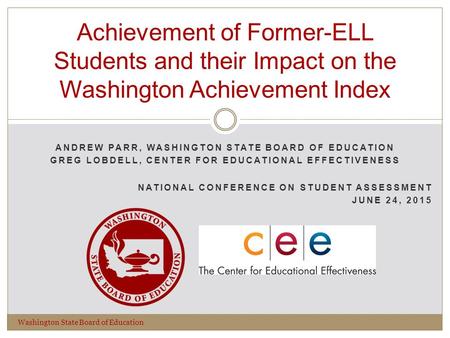 ANDREW PARR, WASHINGTON STATE BOARD OF EDUCATION GREG LOBDELL, CENTER FOR EDUCATIONAL EFFECTIVENESS NATIONAL CONFERENCE ON STUDENT ASSESSMENT JUNE 24,