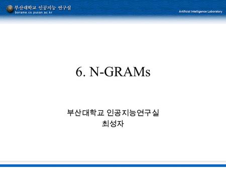 6. N-GRAMs 부산대학교 인공지능연구실 최성자. 2 Word prediction “I’d like to make a collect …” Call, telephone, or person-to-person -Spelling error detection -Augmentative.