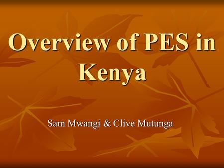 Overview of PES in Kenya Sam Mwangi & Clive Mutunga.