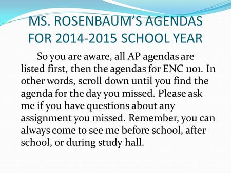 MS. ROSENBAUM’S AGENDAS FOR 2014-2015 SCHOOL YEAR So you are aware, all AP agendas are listed first, then the agendas for ENC 1101. In other words, scroll.