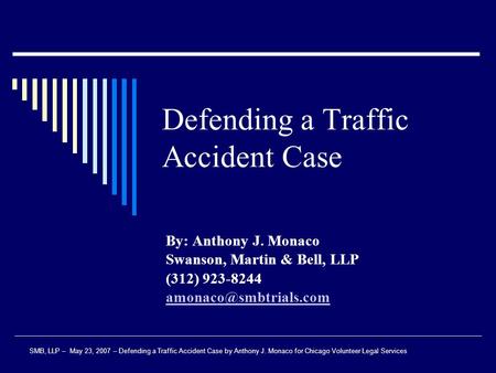 Defending a Traffic Accident Case By: Anthony J. Monaco Swanson, Martin & Bell, LLP (312) 923-8244 SMB, LLP – May 23, 2007 – Defending.