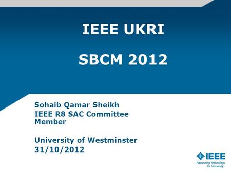 IEEE UKRI SBCM 2012 Sohaib Qamar Sheikh IEEE R8 SAC Committee Member University of Westminster 31/10/2012.