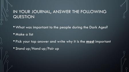IN YOUR JOURNAL, ANSWER THE FOLLOWING QUESTION What was important to the people during the Dark Ages? Make a list Pick your top answer and write why it.