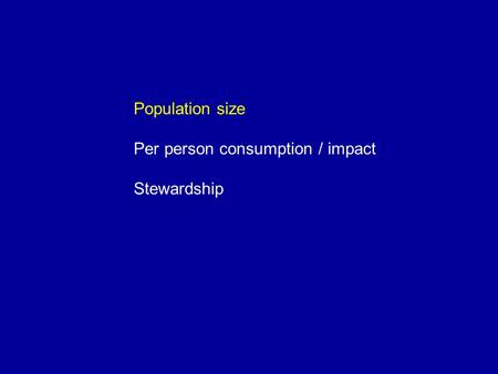 Population size Per person consumption / impact Stewardship.