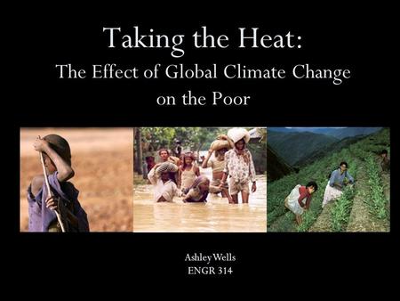 Taking the Heat: The Effect of Global Climate Change on the Poor Ashley Wells ENGR 314.