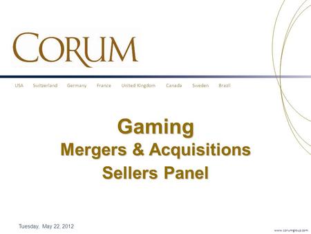 USA Switzerland Germany France United Kingdom Canada Sweden Brazil www.corumgroup.com Gaming Mergers & Acquisitions Sellers Panel Tuesday, May 22, 2012.