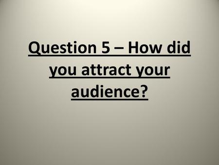 Question 5 – How did you attract your audience?. Marketing Tools Our target audience includes a wide variety of age groups. A good method to spread the.