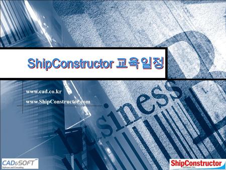 Www.cad.co.kr www.ShipConstructor.com. www.cad.co.kr Schedule for ShipCon 1 Day 1 3 Day 4 4 Day 5 2 Day 2-3 교육일정 : 2007 년 11 월 26 일 ~ 11 월 30 일 오전 9:00.