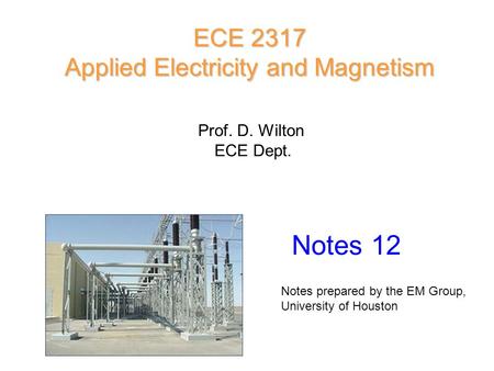 Prof. D. Wilton ECE Dept. Notes 12 ECE 2317 Applied Electricity and Magnetism Notes prepared by the EM Group, University of Houston.