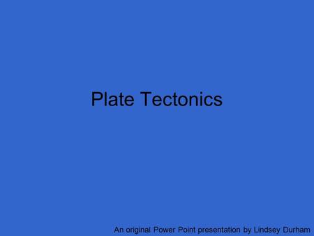 Plate Tectonics An original Power Point presentation by Lindsey Durham.