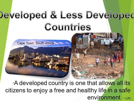  A developed country is one that allows all its citizens to enjoy a free and healthy life in a safe environment. “ ~UN Cape Town, South Africa Nairobi,