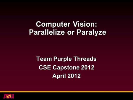 Computer Vision: Parallelize or Paralyze Team Purple Threads CSE Capstone 2012 April 2012.