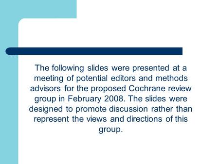 The following slides were presented at a meeting of potential editors and methods advisors for the proposed Cochrane review group in February 2008. The.