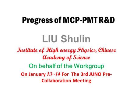 Progress of MCP-PMT R&D LIU Shulin Institute of High energy Physics, Chinese Academy of Science On behalf of the Workgroup On January 13~14 For The 3rd.
