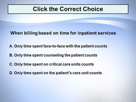 D. Only time spent on the patient’s care unit counts C. Only time spent on critical care units counts B. Only time spent counseling the patient counts.