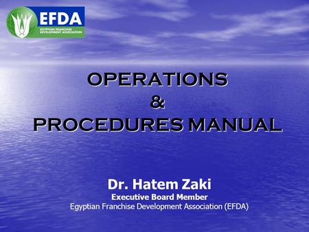 OPERATIONS & PROCEDURES MANUAL Dr. Hatem Zaki Executive Board Member Egyptian Franchise Development Association (EFDA)