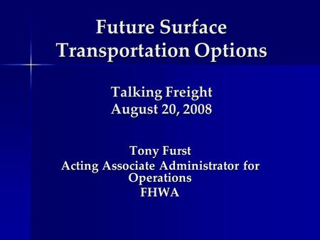 Future Surface Transportation Options Talking Freight August 20, 2008 Tony Furst Acting Associate Administrator for Operations FHWA.