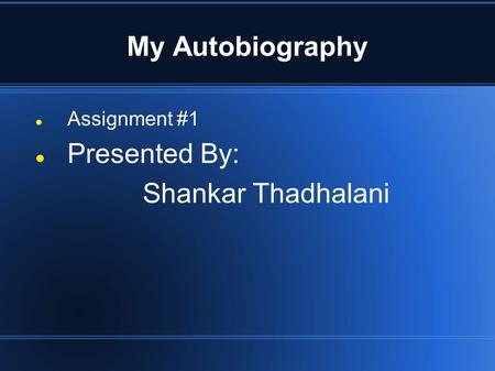 My Autobiography Assignment #1 Presented By: Shankar Thadhalani.