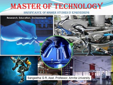 Master Of Technology Significance of Higher Studies in engineering www.technologyfuturae.com Sangeetha G R, Asst. Professor, Amrita University.