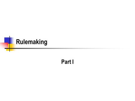 Rulemaking Part I. 2 Uniformity Rules set up a general framework that treats all parties uniformly Rules are the fairest way to make big regulatory changes.