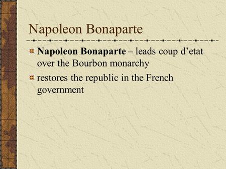 Napoleon Bonaparte Napoleon Bonaparte – leads coup d’etat over the Bourbon monarchy restores the republic in the French government.