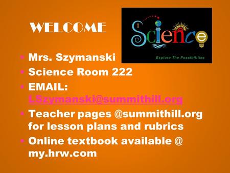 WELCOME Mrs. Szymanski Science Room 222    Teacher for lesson plans and rubrics.