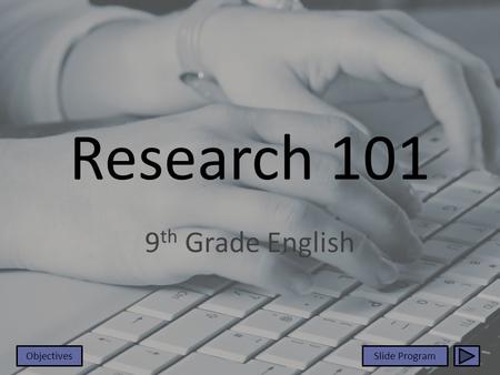 Research 101 9 th Grade English ObjectivesSlide Program.