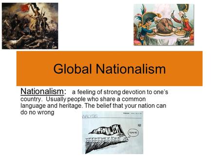 Global Nationalism Nationalism: a feeling of strong devotion to one’s country. Usually people who share a common language and heritage. The belief that.
