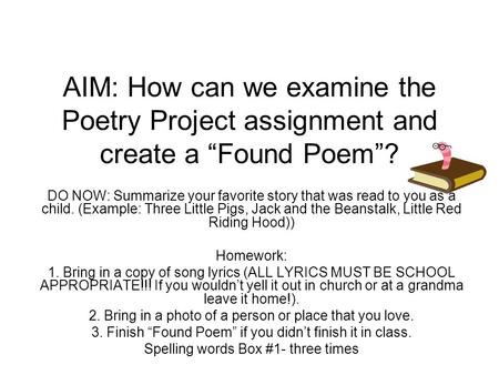 AIM: How can we examine the Poetry Project assignment and create a “Found Poem”? DO NOW: Summarize your favorite story that was read to you as a child.