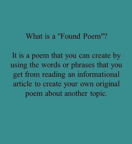 What is a Found Poem? It is a poem that you can create by using the words or phrases that you get from reading an informational article to create your.