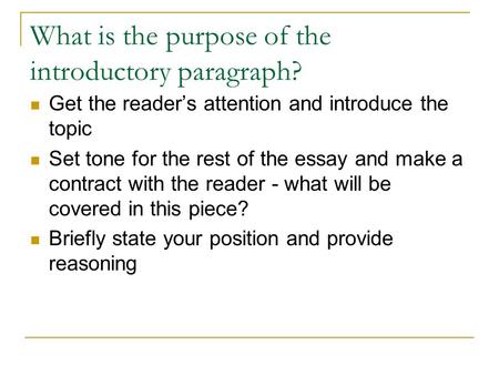 What is the purpose of the introductory paragraph? Get the reader’s attention and introduce the topic Set tone for the rest of the essay and make a contract.