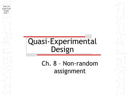 KNR 295 Quasi-Exptl Design Slide 1 Quasi-Experimental Design Ch. 8 – Non-random assignment.