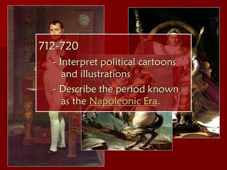 712-720 - Interpret political cartoons and illustrations - Describe the period known as the Napoleonic Era. Napoleonic EraNapoleonic Era.