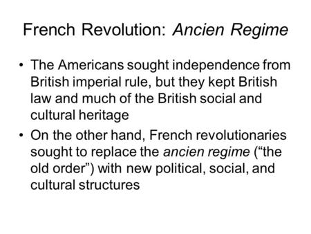 French Revolution: Ancien Regime The Americans sought independence from British imperial rule, but they kept British law and much of the British social.