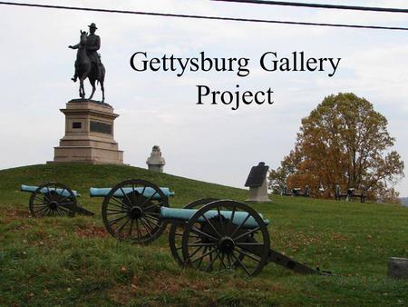 Gettysburg Gallery Project. Objective Now that you have a basic understanding of the Battle of Gettysburg since you have read an overview (yellow sheet),