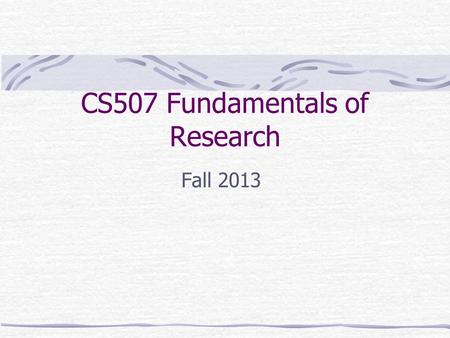 CS507 Fundamentals of Research Fall 2013. About the Course - Topics Graduate School How to read a research paper Planning and conducting research Writing.