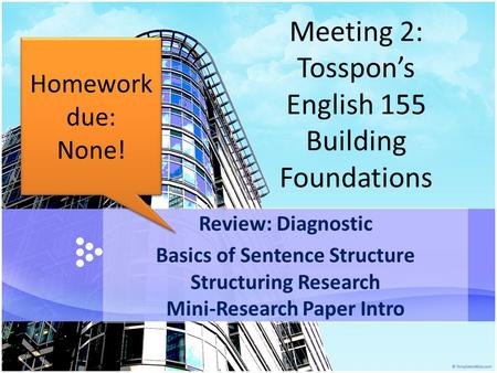 Meeting 2: Tosspon’s English 155 Building Foundations Review: Diagnostic Basics of Sentence Structure Structuring Research Mini-Research Paper Intro Homework.