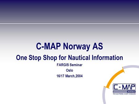 C-MAP Norway AS One Stop Shop for Nautical Information FARGIS Seminar Oslo 16/17 March,2004.